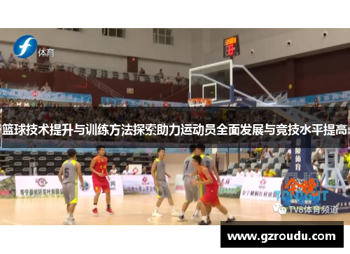 篮球技术提升与训练方法探索助力运动员全面发展与竞技水平提高