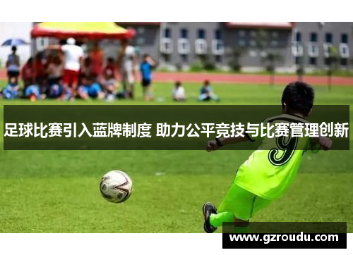 足球比赛引入蓝牌制度 助力公平竞技与比赛管理创新