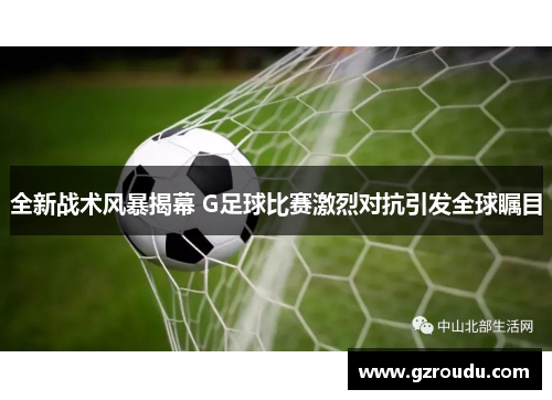 全新战术风暴揭幕 G足球比赛激烈对抗引发全球瞩目