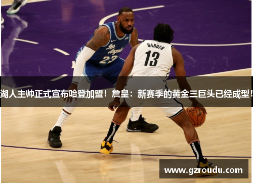 湖人主帅正式宣布哈登加盟！詹皇：新赛季的黄金三巨头已经成型！