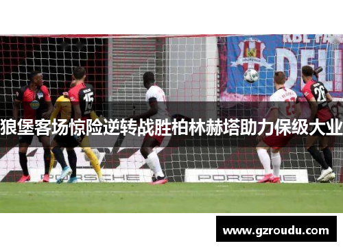 狼堡客场惊险逆转战胜柏林赫塔助力保级大业