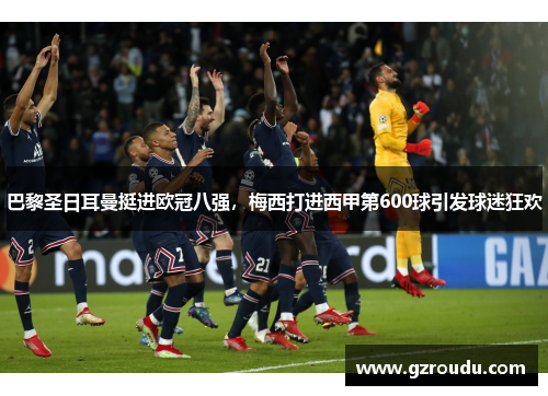 巴黎圣日耳曼挺进欧冠八强，梅西打进西甲第600球引发球迷狂欢