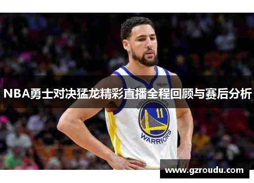 NBA勇士对决猛龙精彩直播全程回顾与赛后分析