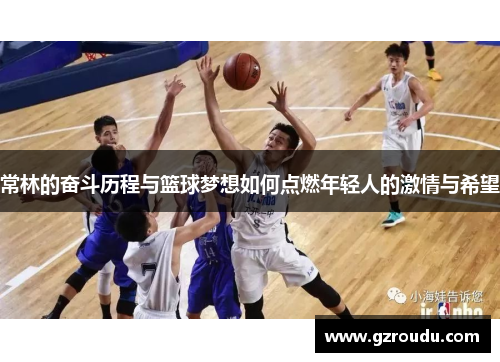 常林的奋斗历程与篮球梦想如何点燃年轻人的激情与希望