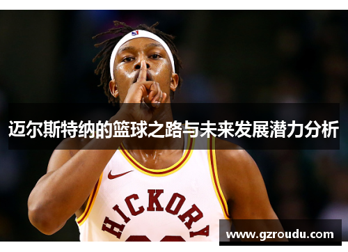 迈尔斯特纳的篮球之路与未来发展潜力分析