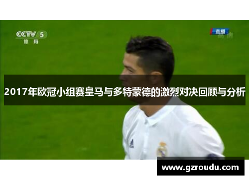 2017年欧冠小组赛皇马与多特蒙德的激烈对决回顾与分析
