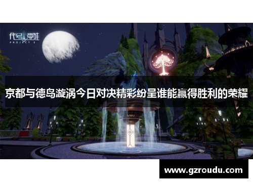 京都与德岛漩涡今日对决精彩纷呈谁能赢得胜利的荣耀