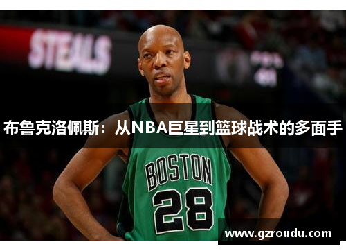 布鲁克洛佩斯：从NBA巨星到篮球战术的多面手