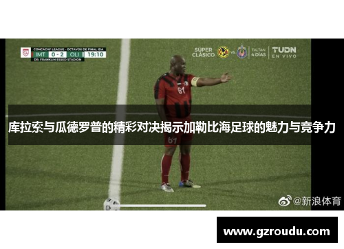 库拉索与瓜德罗普的精彩对决揭示加勒比海足球的魅力与竞争力